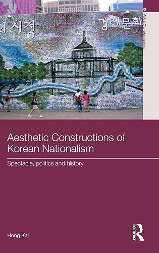 Aesthetic Constructions of Korean Nationalism: Spectacle, Politics and History (Asia's Transformations)