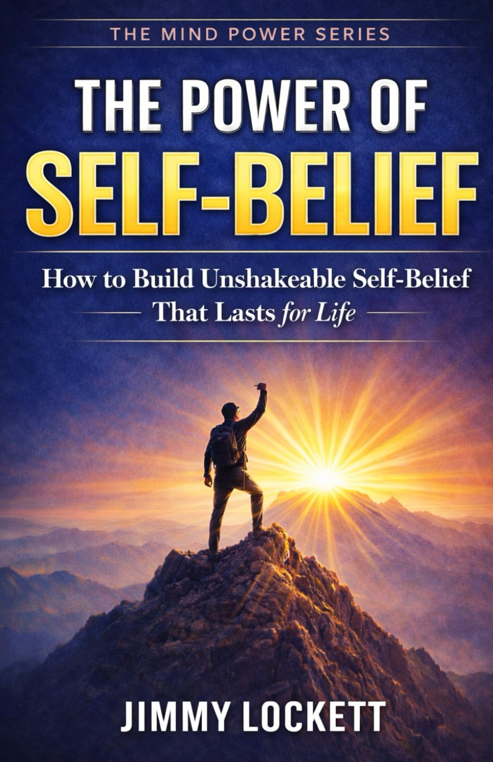 The Power of Self-Belief: How to Build Unshakeable Self-Belief That Lasts for Life (The Mind Power Series)