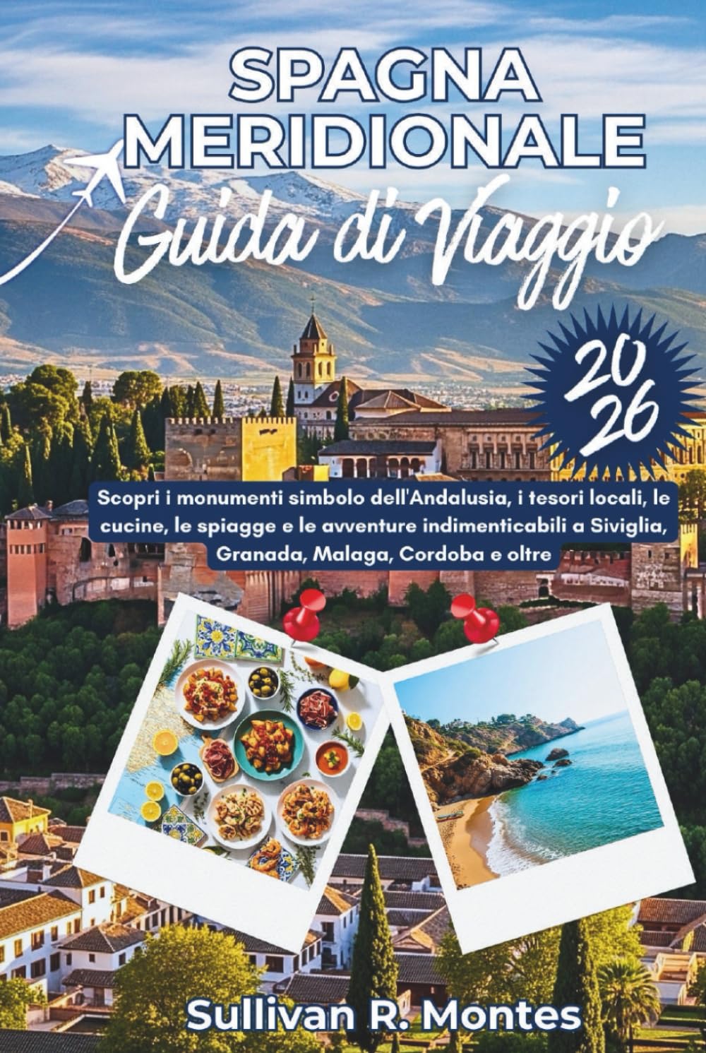 Spagna Meridionale Guida Di Viaggio 2026: Scopri i monumenti simbolo dell'Andalusia, i tesori locali, le cucine, le spiagge e le avventure indimenticabili a Siviglia, Granada, Malaga, Cordoba e oltre