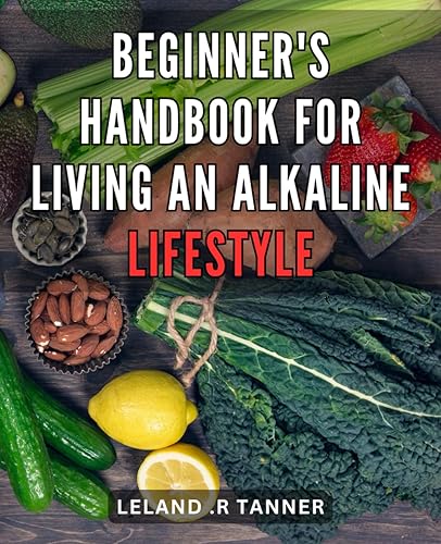 Beginner's Handbook for Living an Alkaline Lifestyle: The Ultimate Guide to Achieving Optimal Health Through Simple Alkaline Lifestyle Changes