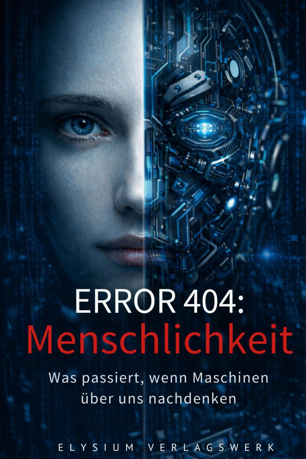 ERROR 404: Menschlichkeit - Was passiert, wenn Maschinen über uns nachdenken: Philosophische Kurzgeschichten aus der Ich-Perspektive von künstlichen Intelligenzen