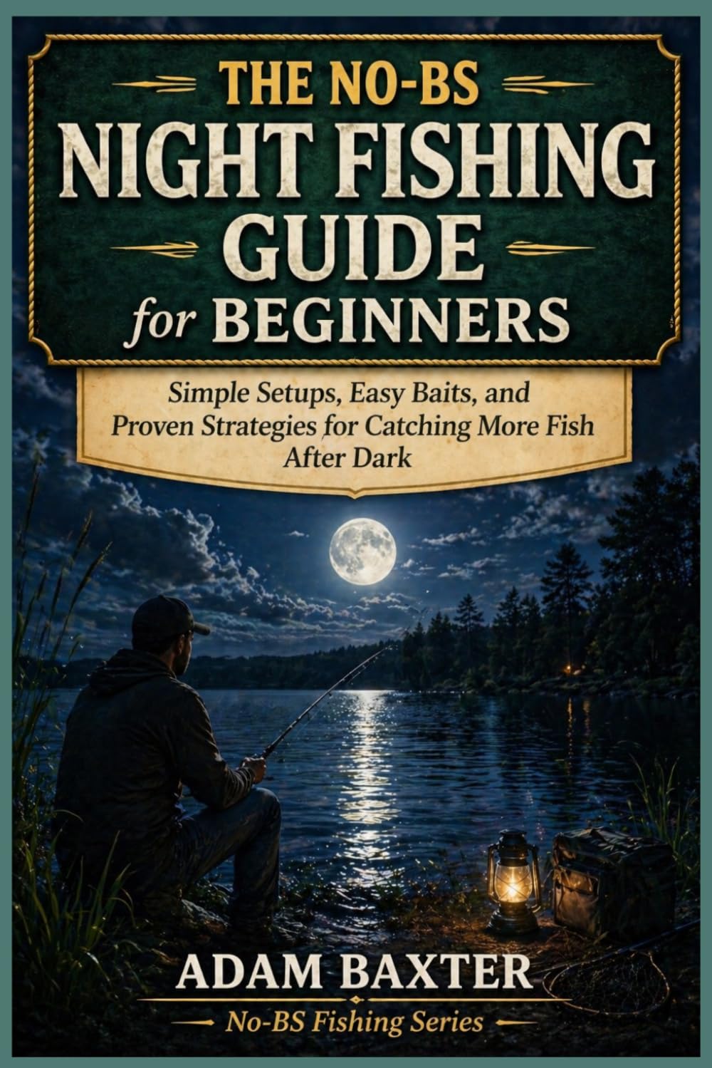 The No-BS Night Fishing Guide for Beginners: Simple Setups, Easy Baits, and Proven Strategies for Catching More Fish After Dark (No-BS Fishing Series)