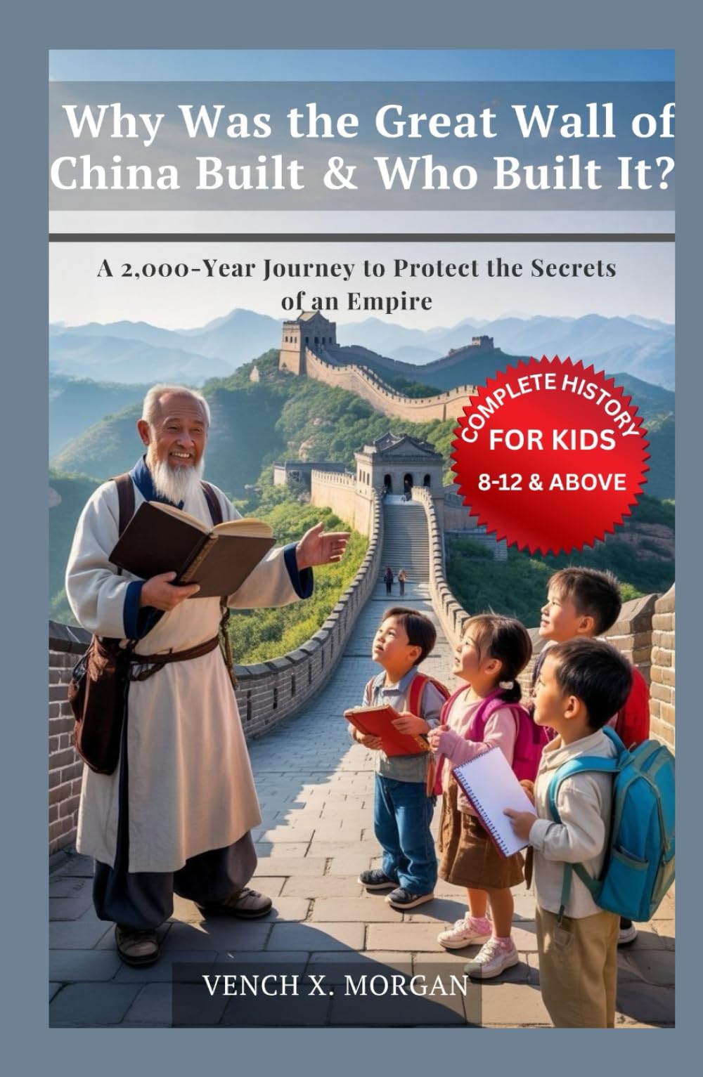 Why Was the Great Wall of China Built & Who Built It? Complete History For Kids: A 2,000-Year Journey to Protect the Secrets of an Empire (Helping Children Learn Ancient History)