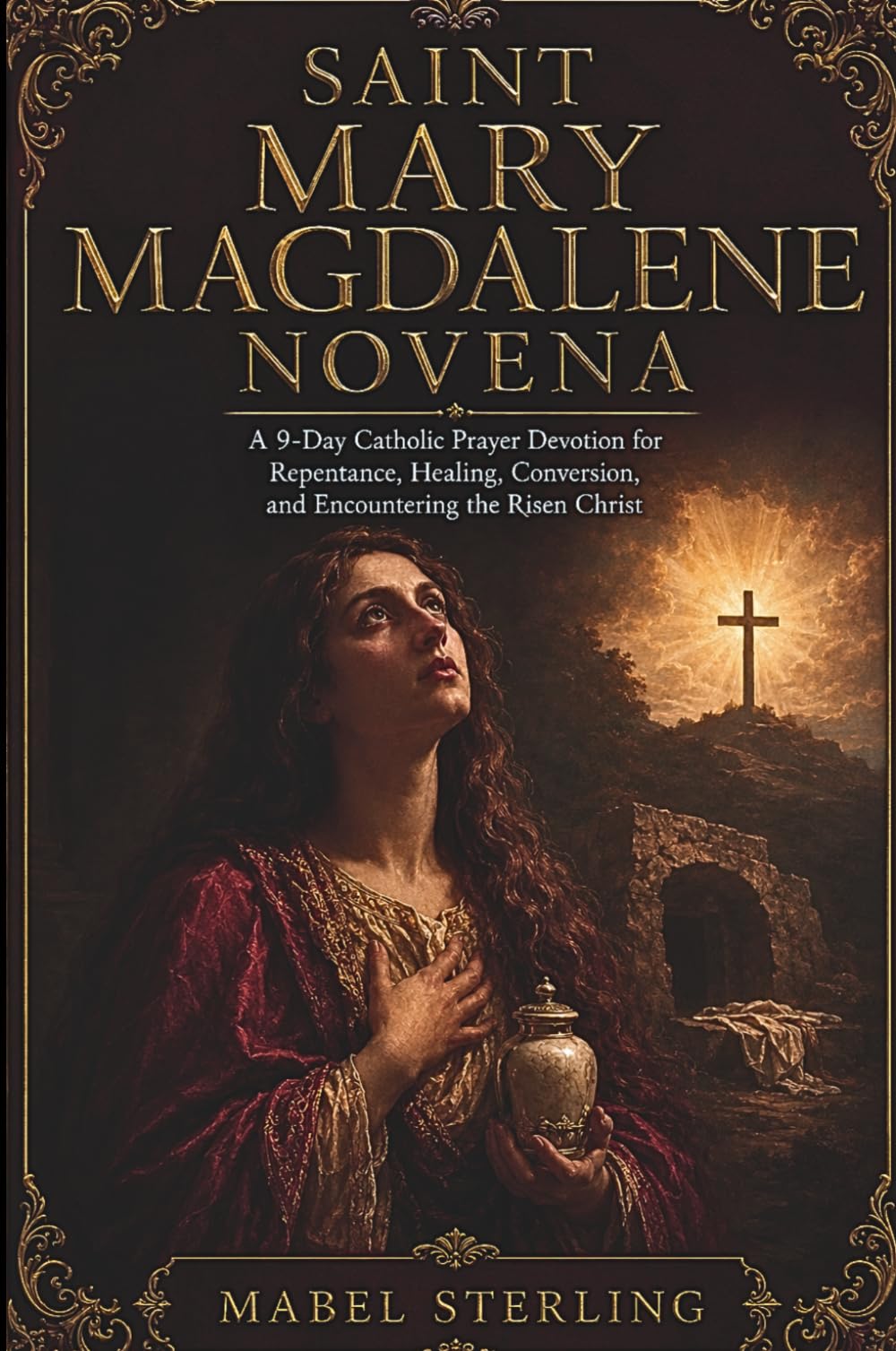SAINT MARY MAGDALENE NOVENA: A 9-Day Catholic Prayer Devotion for Repentance, Healing, Conversion,and Encountering the Risen Christ