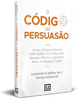 O Código da Persuasão: Como o Neuromarketing pode ajudar você a persuadir qualquer pessoa, a qualquer hora, em qualquer lugar