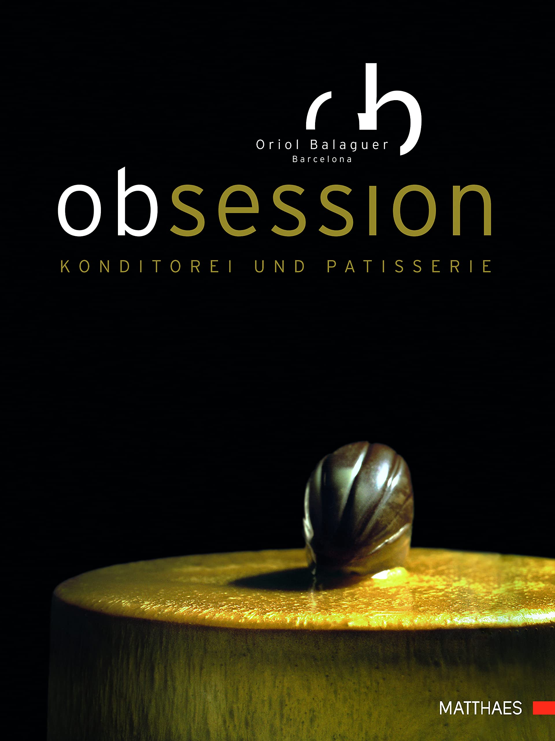 Obsession: 80 hochkarätige Rezepte. Konditorei und Patisserie auf höchstem Niveau