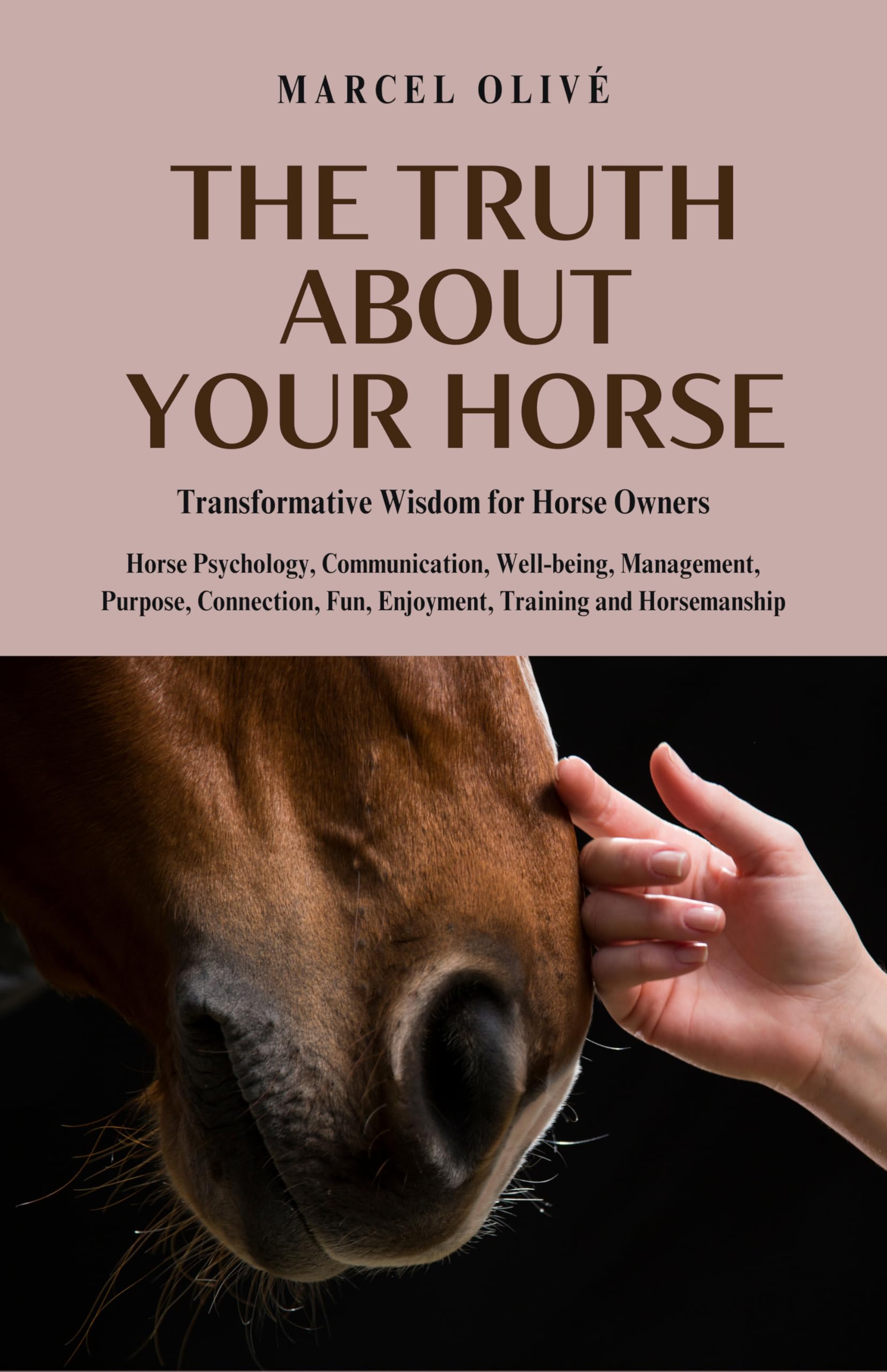 The Truth About Your Horse: Transformative Wisdom for Horse Owners: Horse Psychology, Communication, Well-being, Management, Purpose, Connection, Fun, Enjoyment, Training and Horsemanship.