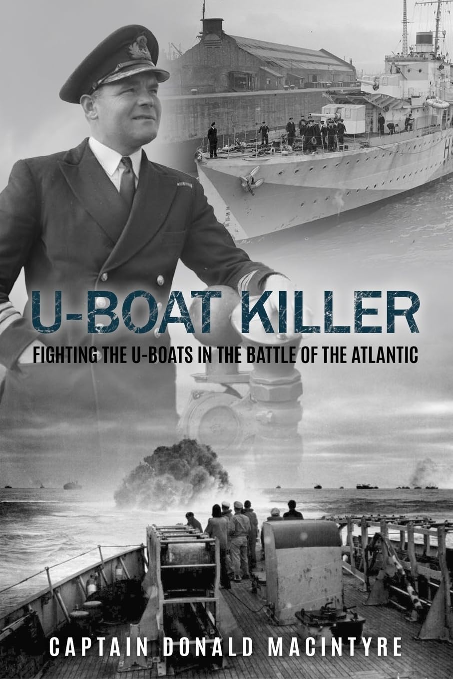 U-Boat Killer: Fighting the U-Boats in the Battle of the Atlantic: 1 (Captain Macintyre's Naval History of WWII)