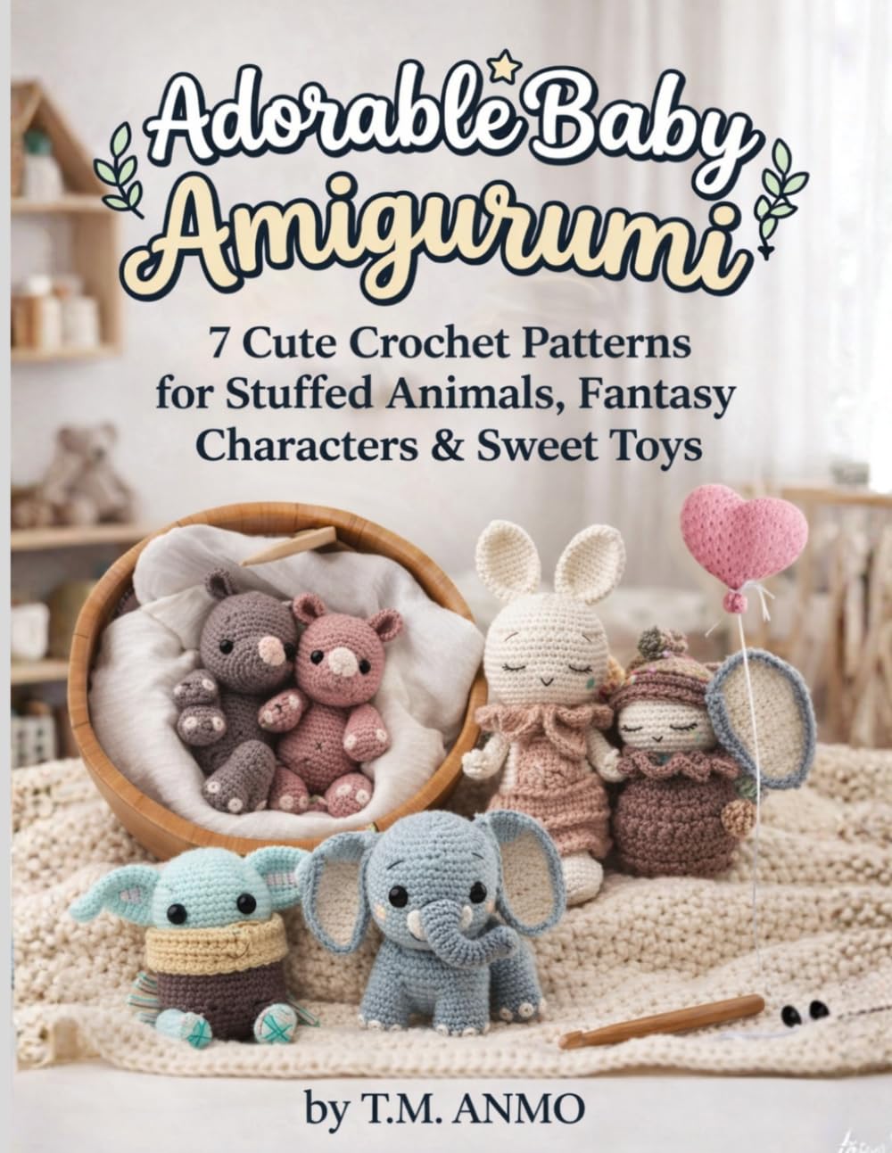 Adorable Baby Amigurumi: 7 Cute Crochet Patterns for Stuffed Animals, Fantasy Characters & Sweet Toys