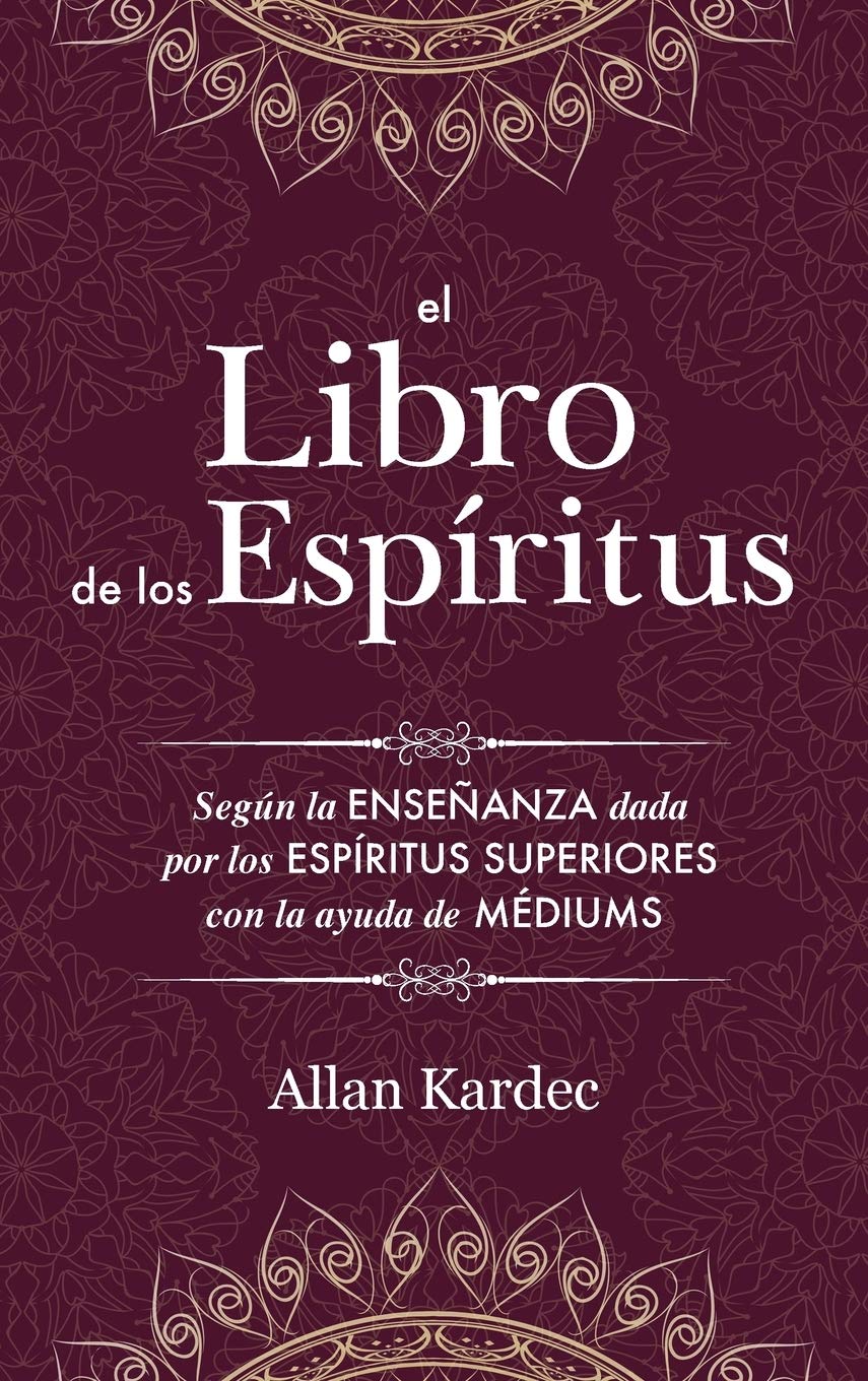El Libro de los Espiritus: contiene los principios de la doctrina espiritista sobre la inmortalidad del alma, la naturaleza de los espíritus y sus ... las leys morales - con un índice alfabético