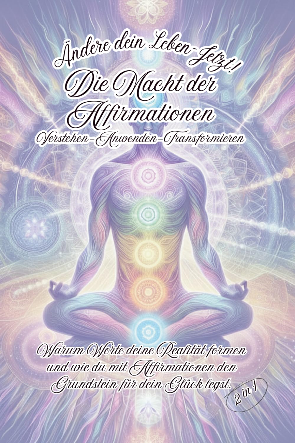 Ändere dein Leben-Jetzt! Die Macht der Affirmationen. Verstehen-Anwenden-Transformieren.: Warum Worte deine Realität formen und wie du mit Affirmationen den Grundstein für dein Glück legst. 2 in 1.