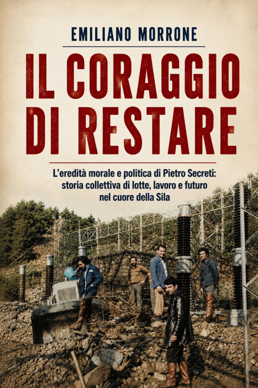 Il coraggio di restare: L'eredità politica e morale di Pietro Secreti: storia collettiva di lotte, lavoro e futuro nel cuore della Sila