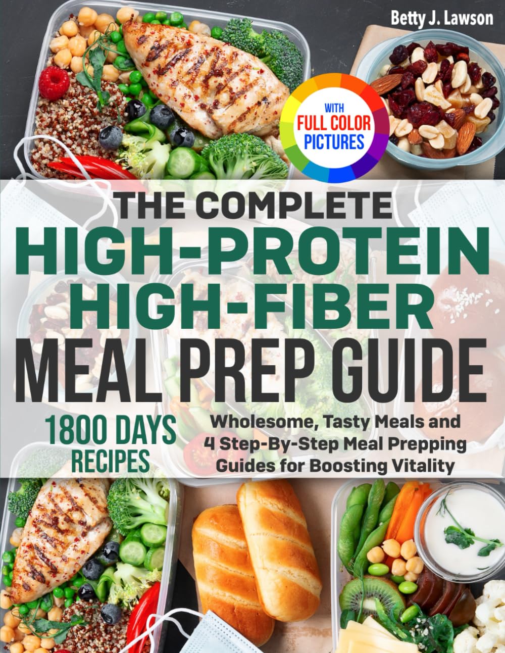 The Complete High-Protein High-Fiber Meal Prep Guide: Wholesome, Tasty Meals and 4 Step-By-Step Meal Prepping Guides for Boosting Vitality | Full Color Edition