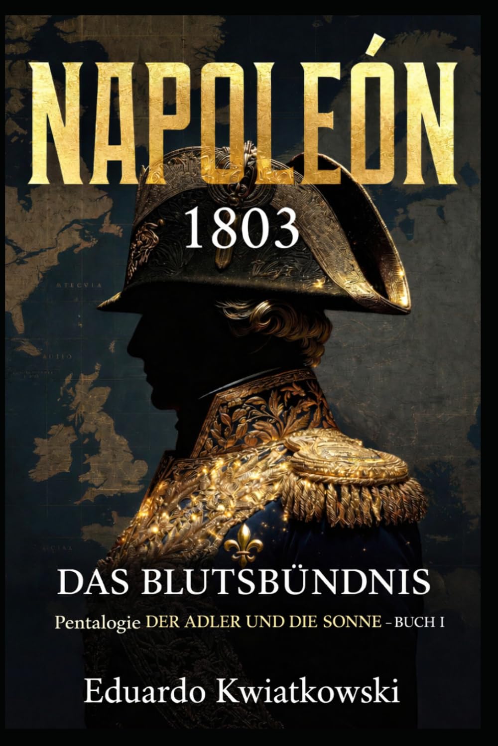 DAS BLUTSBÜNDNIS - NAPOLEON 1803: Pentalogie — DER ADLER UND DIE SONNE - BUCH I (Alternative Geschichte)