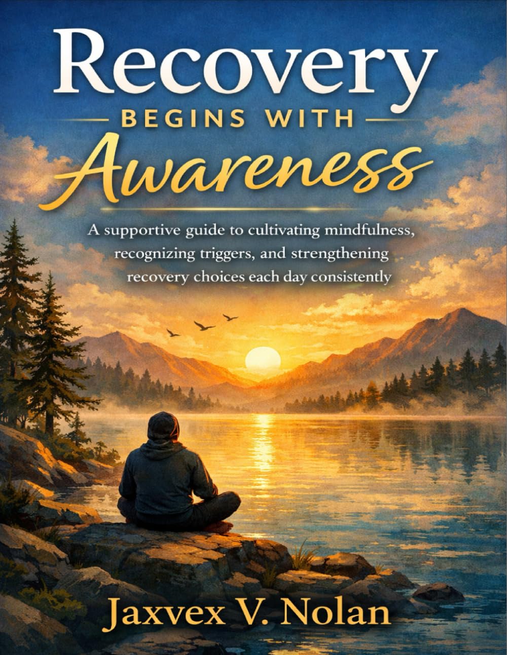 Recovery Begins with Awareness: A supportive guide to cultivating mindfulness, recognizing triggers, and strengthening recovery choices each day consistently