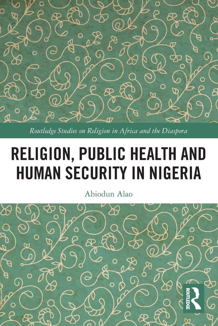 Religion, Public Health and Human Security in Nigeria (Routledge Studies on Remote Places and Remoteness)