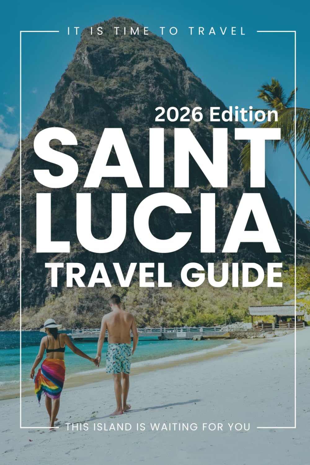 Saint Lucia Travel Guide 2026: Prepare with Confidence: How to Plan Your Visit, Best Places to Stay, Experience the City Like a Local and Tips for a Smooth Travel.