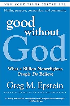 Good Without God: What a Billion Nonreligious People Do Believe by Greg M Epstein