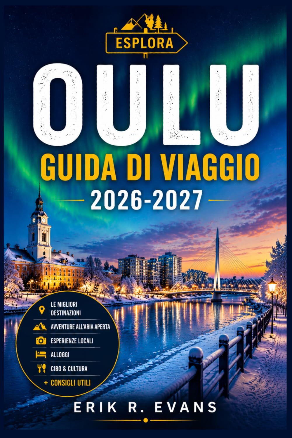 OULU GUIDA DI VIAGGIO 2026-2027: Organizza un soggiorno più intelligente nella Finlandia settentrionale, tra eventi culturali, natura artica, ... percorsi ciclabili e itinerari flessibili.