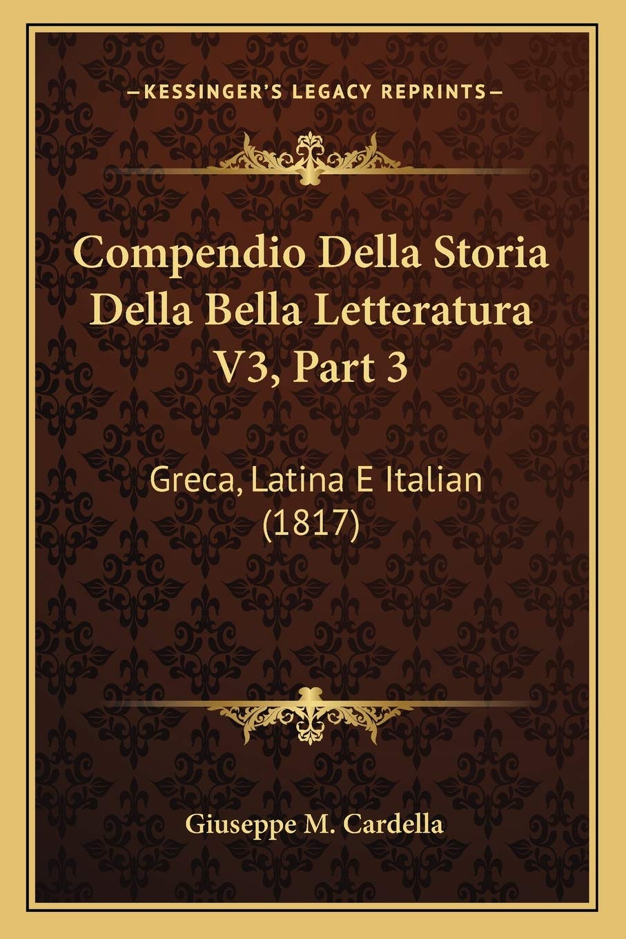 Compendio Della Storia Della Bella Letteratura V3, Part 3: Greca, Latina E Italian (1817)