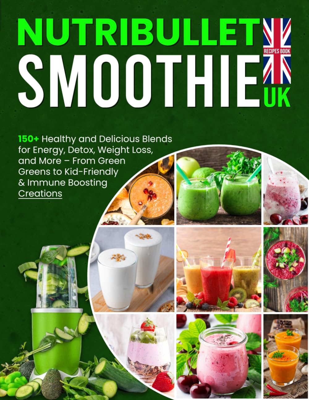 Nutribullet Smoothie Recipes Book UK: 150+ Healthy and Delicious Blends for Energy, Detox, Weight Loss, and More – From Green Greens to Kid-Friendly & Immune Boosting Creations