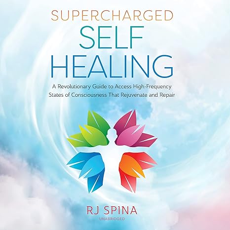 Supercharged Self-healing: A Revolutionary Guide to Access High-frequency States of Consciousness That Rejuvenate and Repair