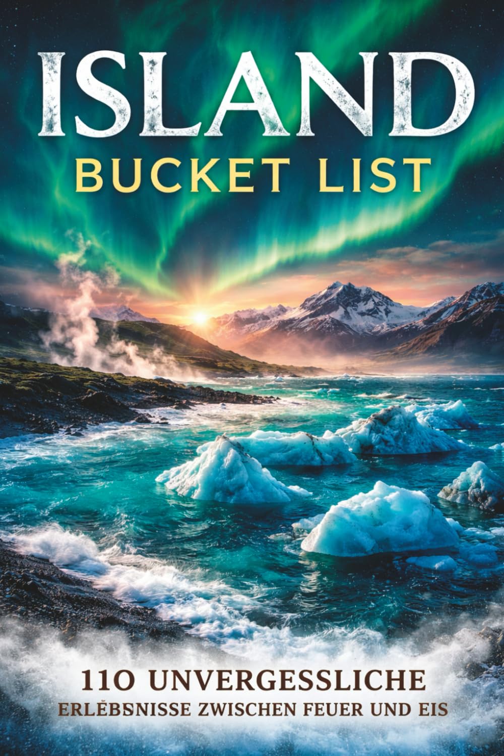 Island Bucket List:110 unvergessliche Erlebnisse zwischen Feuer und Eis: Erlebe Island dort, wo klassische Reiseführer enden