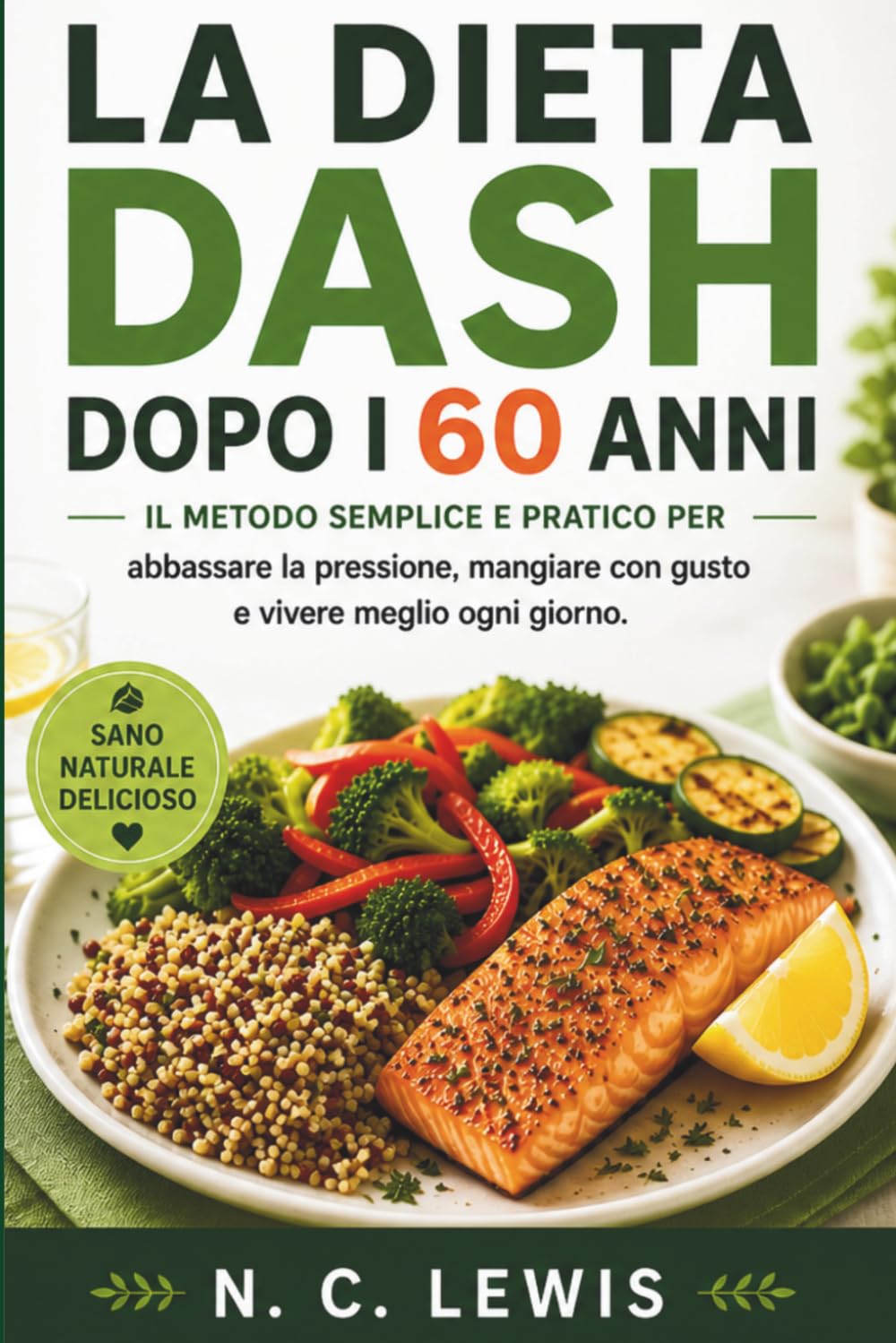 La Dieta DASH dopo i 60 anni: Il metodo semplice e pratico per abbassare la pressione, mangiare con gusto e vivere meglio ogni giorno