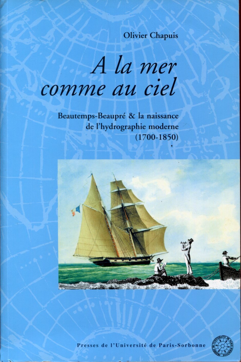 A la mer comme au ciel. Beautemps-Beaupré et la naissance de l'hydrographie moderne (1700 - 1850)