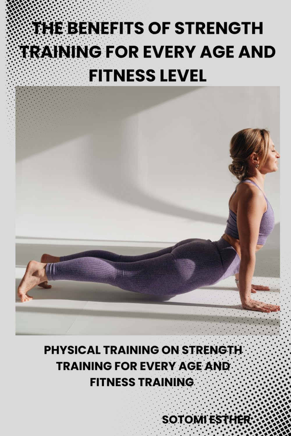 THE BENEFITS OF STRENGTH TRAINING FOR EVERY AGE AND FITNESS LEVEL: Physical Training On Strength Training For Every Age And Fitness Training