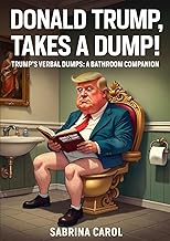 Donald Trump Takes a Dump!: Trump's Verbal Dumps: A Bathroom Companion (The Trumpocalypse Collection)