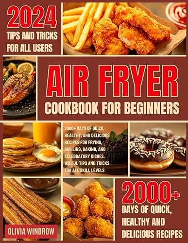 Air Fryer Cookbook for Beginners: 2000+ Days of Quick, Healthy, and Delicious Recipes for Frying, Grilling, Baking, and Celebratory Dishes. Useful Tips and Tricks for All Skill Levels