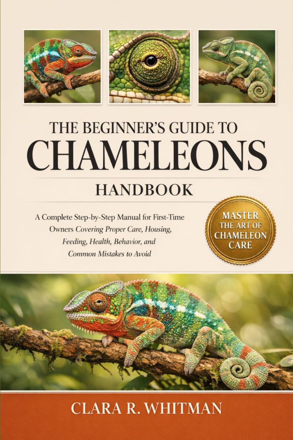 THE BEGINNER’S GUIDE TO CHAMELEONS: A Complete Step-by-Step Manual for First-Time Owners Covering Proper Care, Housing, Feeding, Health, Behavior, and Common Mistakes to Avoid