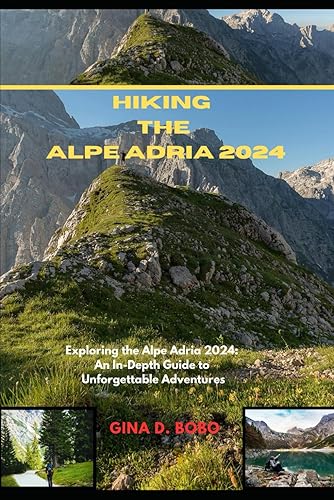 HIKING THE ALPE ADRIA 2024: Exploring the Alpe Adria 2024: An In-Depth Guide to Unforgettable Adventures (TRAVEL AND TREKS GUIDE)