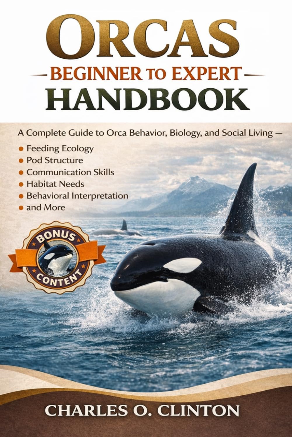 ORCAS BEGINNER TO EXPERT HANDBOOK: A Complete Guide to Orca Behavior, Biology, and Social Living – Feeding Ecology, Pod Structure, Communication ... Needs, Behavioral Interpretation, and More.