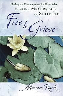 Free to Grieve: Healing and Encouragement for Those Who Have Suffered Miscarriage and Stillbirth