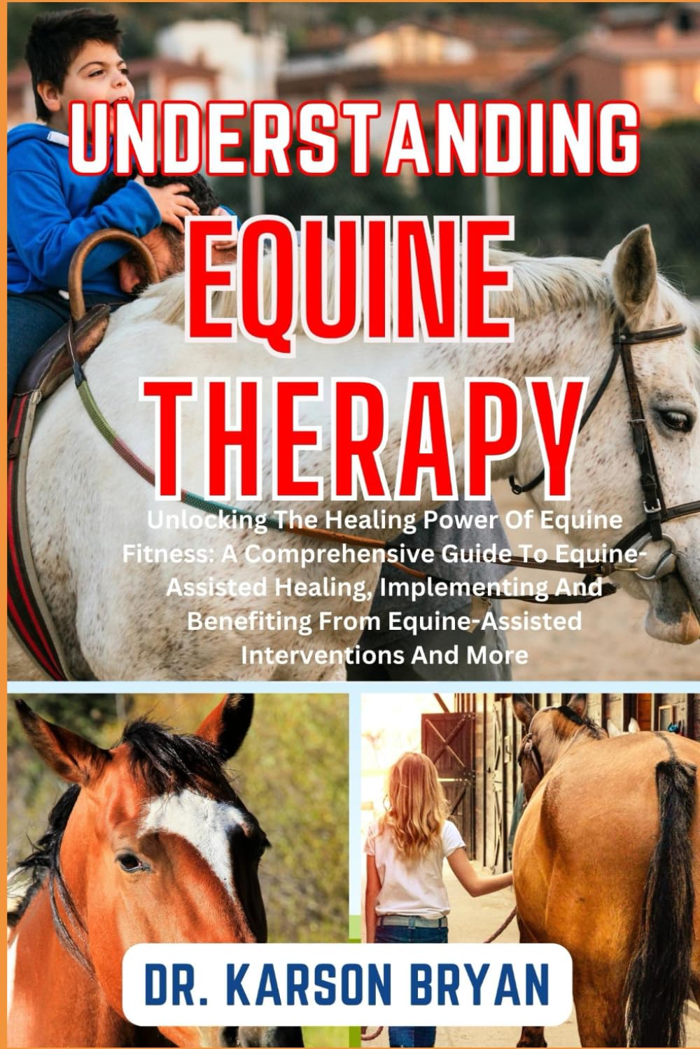 UNDERSTANDING EQUINE THERAPY: Unlocking The Healing Power Of Equine Fitness: A Comprehensive Guide To Equine-Assisted Healing, Implementing And Benefiting From Equine-Assisted Interventions And More