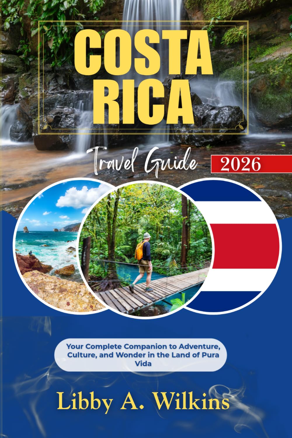 COSTA RICA Travel Guide 2026: Your Complete Companion to Adventure, Culture, and Wonder in the Land of Pura Vida