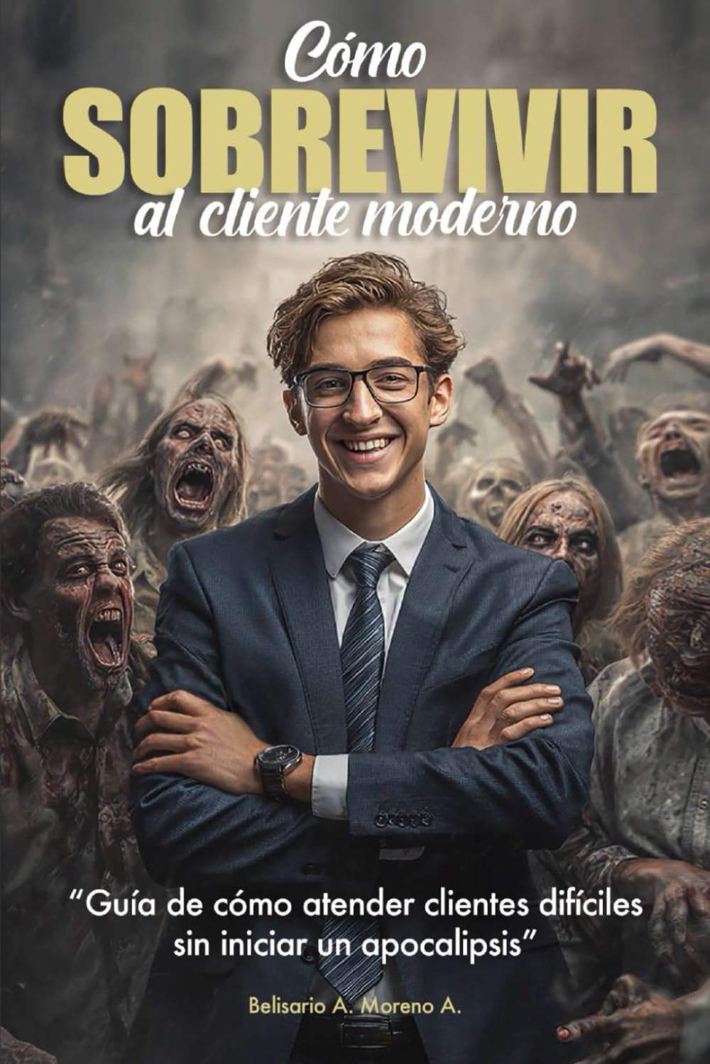 Cómo sobrevivir al Cliente Moderno: Guía de cómo atender clientes difíciles sin iniciar un apocalipsis (Spanish Edition)