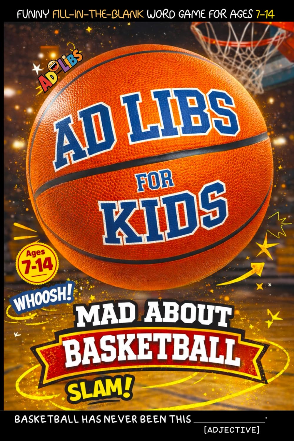 Ad Libs For Kids - Mad About Basketball: Funny Fill-In-The-Blank Word Game (Fun & Creative Ad-Lib Book Series for Kids)