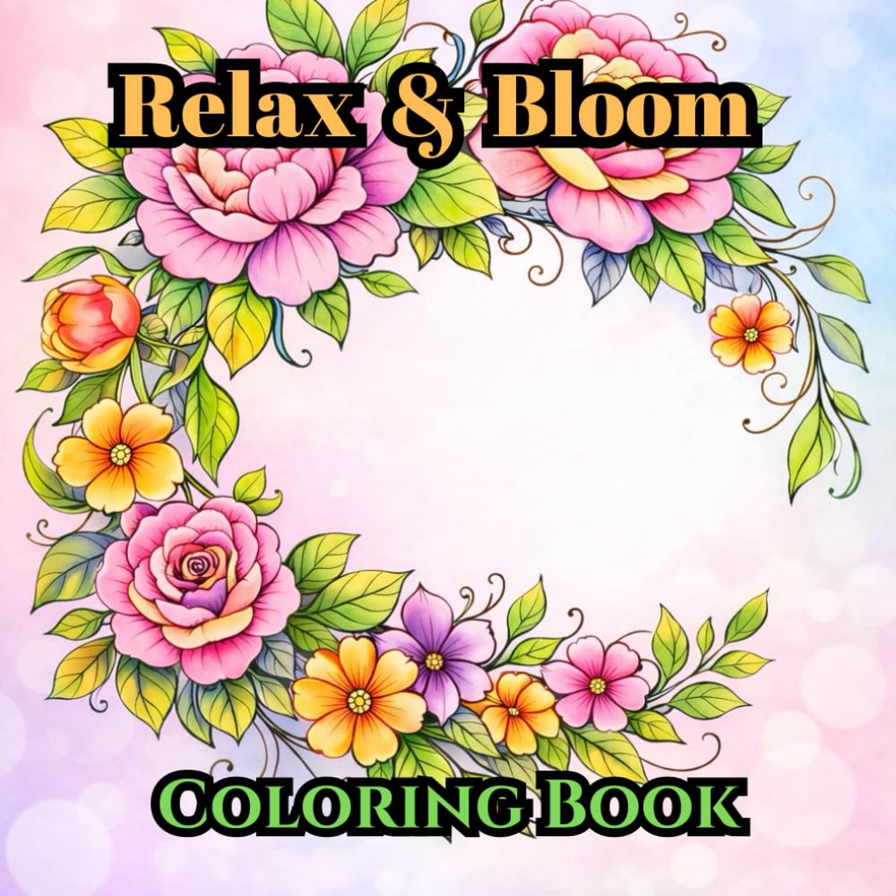 Relax & Bloom: A Stress-Relief Floral Coloring Book for Adults Featuring Beautiful Flowers, Botanicals, and Calming Design