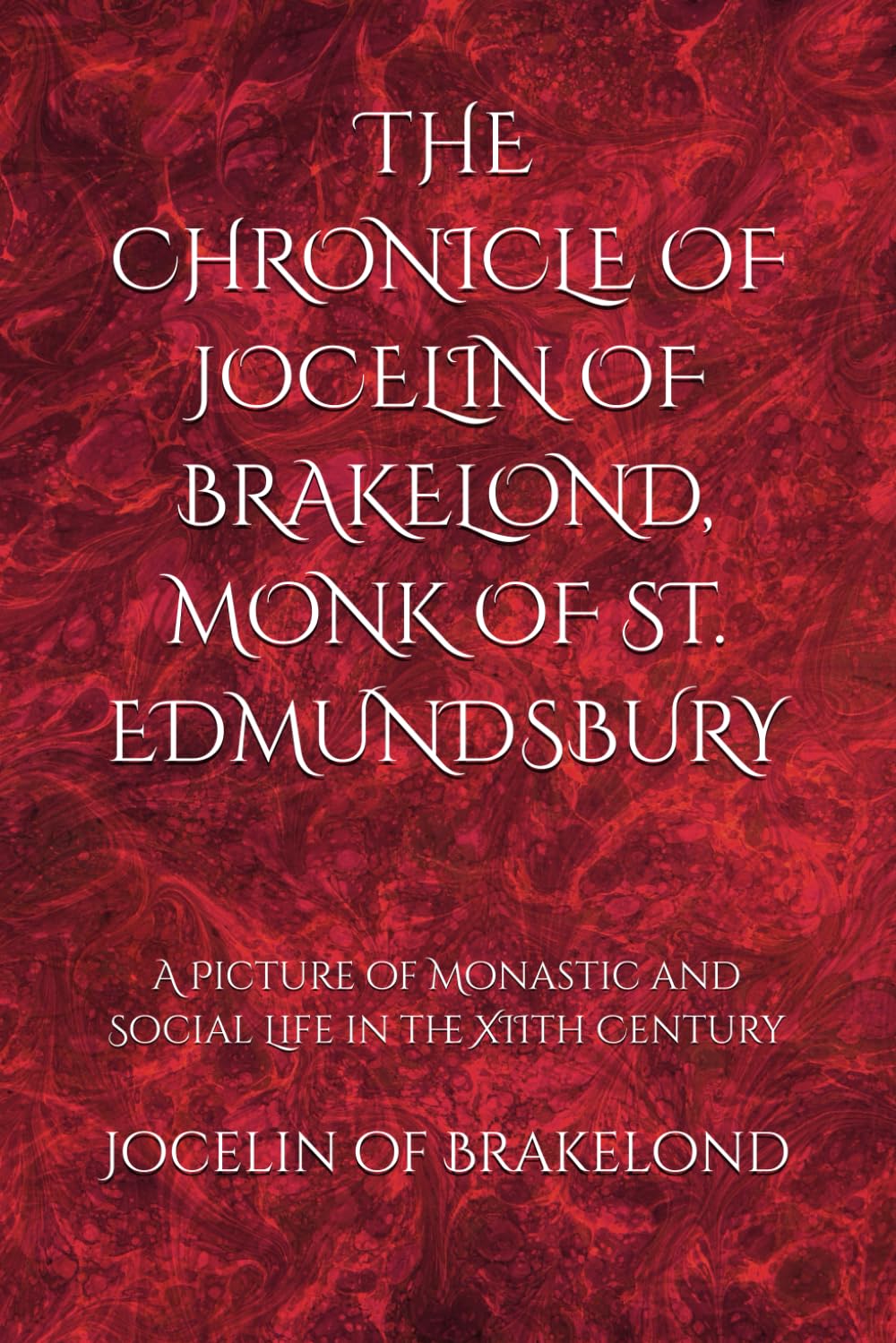 THE CHRONICLE OF JOCELIN OF BRAKELOND, MONK OF ST. EDMUNDSBURY: A Picture of Monastic and Social Life in the XIIth Century