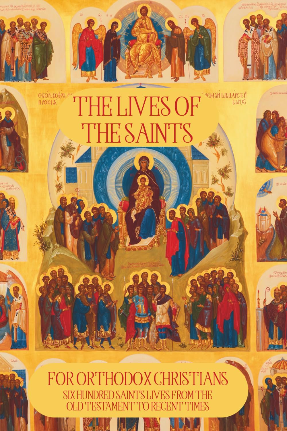 The Lives of the Saints for Orthodox Christians: 600 Orthodox Saint's Lives, Including Pre-schism Western Saints, and Recent Saints: 1