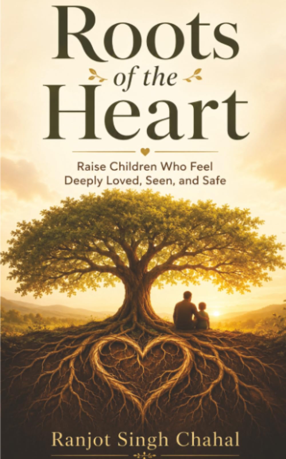 Roots of the Heart: Raise Children Who Feel Deeply Loved, Seen, and Safe