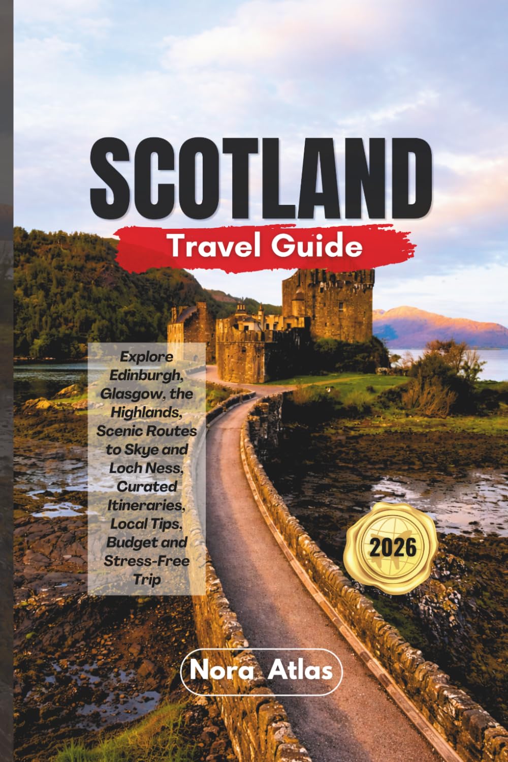 Scotland Travel Guide 2026: Explore Edinburgh, Glasgow, the Highlands, Scenic Routes to Skye and Loch Ness, Curated Itineraries, Local Tips, Budget and Stress-Free Trip