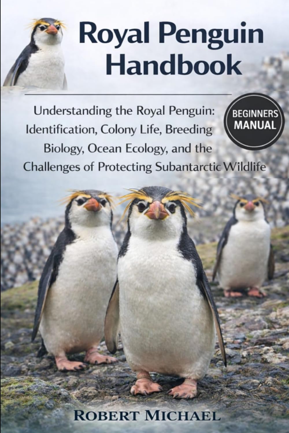 ROYAL PENGUIN HANDBOOK: Understanding the Royal Penguin: Identification, Colony Life, Breeding Biology, Ocean Ecology, and the Challenges of Protecting Subantarctic Wildlife