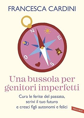 Una bussola per genitori imperfetti: Cura le ferite del passato, scrivi il tuo futuro e cresci figli autonomi e felici