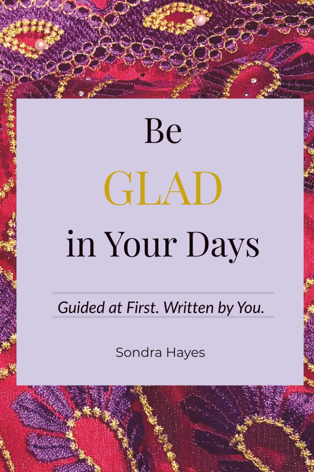 Be GLAD in Your Days: Guided at First. Written by You.