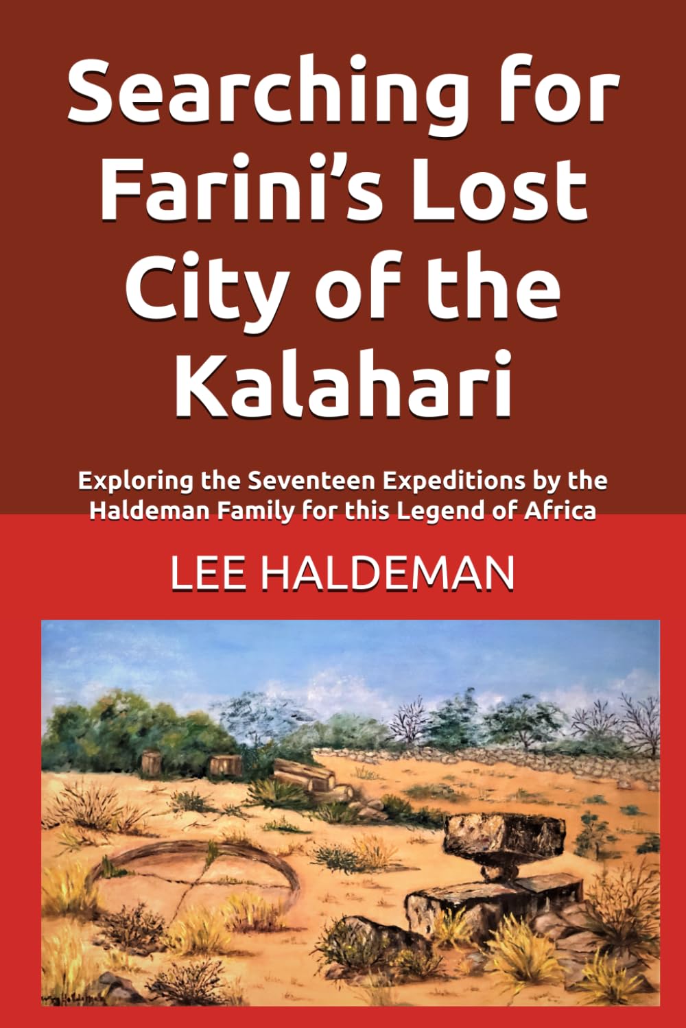Searching for Farini’s Lost City of the Kalahari: Exploring the Seventeen Expeditions by the Haldeman Family for this Legend of Africa (Live dangerously, carefully)