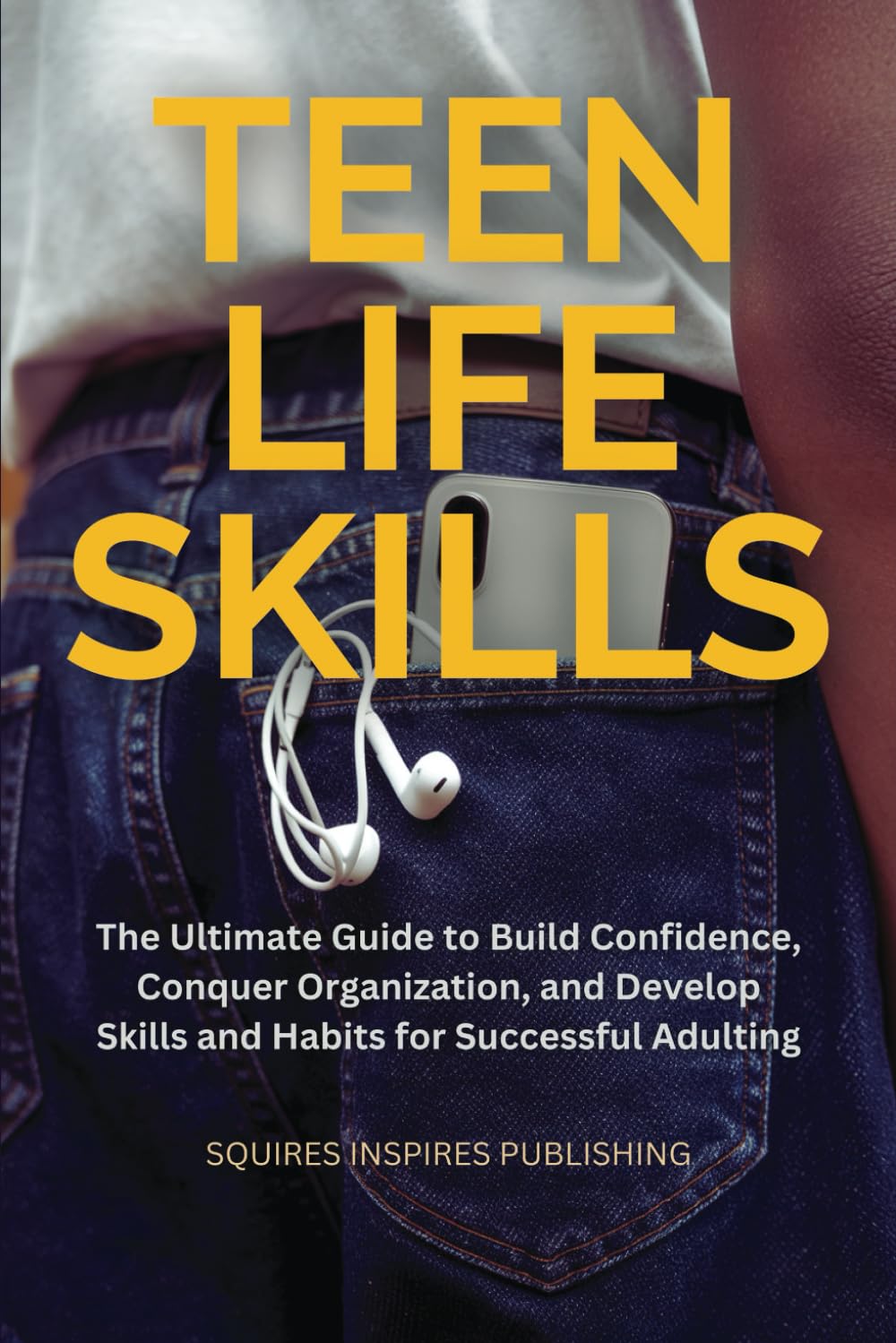 Teen Life Skills: The Ultimate Guide to Build Confidence, Conquer Organization, and Develop Skills and Habits for Successful Adulting